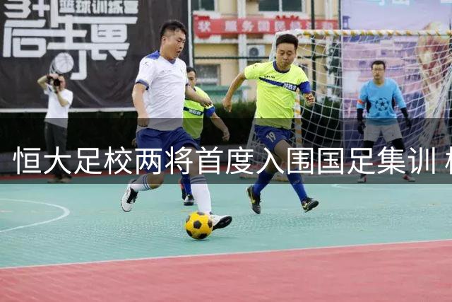 恒大足校两将首度入围国足集训 校方发文庆贺